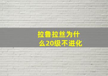 拉鲁拉丝为什么20级不进化