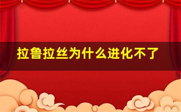 拉鲁拉丝为什么进化不了