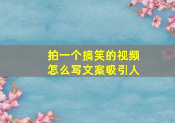 拍一个搞笑的视频怎么写文案吸引人