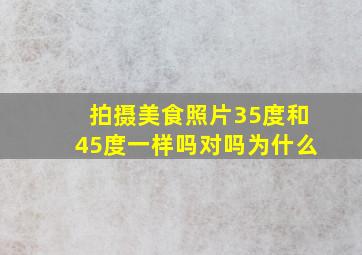 拍摄美食照片35度和45度一样吗对吗为什么