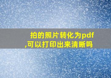 拍的照片转化为pdf,可以打印出来清晰吗