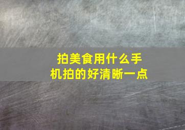 拍美食用什么手机拍的好清晰一点