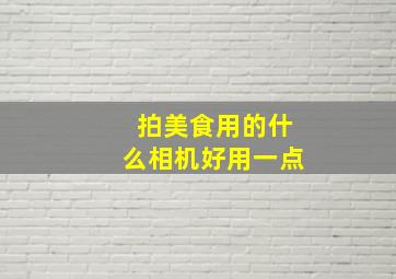 拍美食用的什么相机好用一点