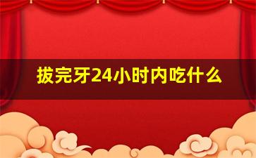 拔完牙24小时内吃什么