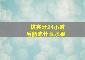 拔完牙24小时后能吃什么水果