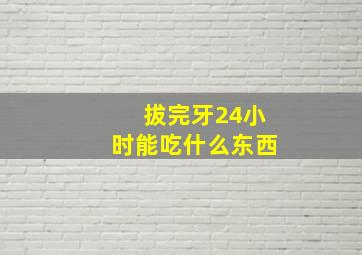 拔完牙24小时能吃什么东西