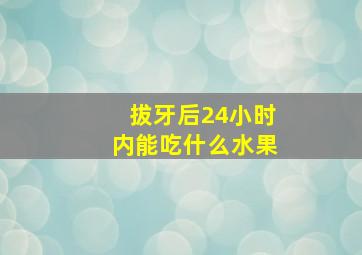 拔牙后24小时内能吃什么水果