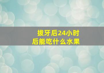 拔牙后24小时后能吃什么水果