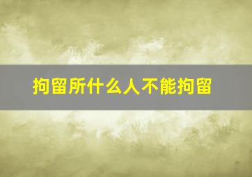 拘留所什么人不能拘留