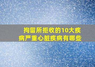 拘留所拒收的10大疾病严重心脏疾病有哪些