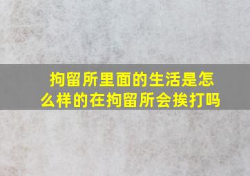 拘留所里面的生活是怎么样的在拘留所会挨打吗