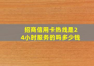 招商信用卡热线是24小时服务的吗多少钱