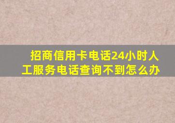 招商信用卡电话24小时人工服务电话查询不到怎么办