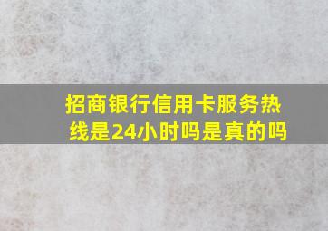 招商银行信用卡服务热线是24小时吗是真的吗