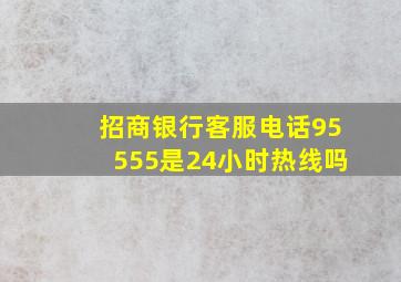 招商银行客服电话95555是24小时热线吗