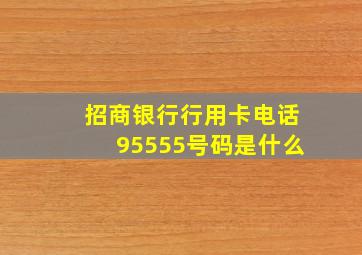 招商银行行用卡电话95555号码是什么