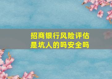 招商银行风险评估是坑人的吗安全吗