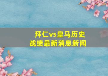 拜仁vs皇马历史战绩最新消息新闻