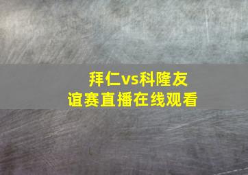 拜仁vs科隆友谊赛直播在线观看