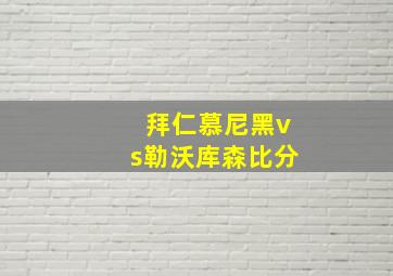 拜仁慕尼黑vs勒沃库森比分