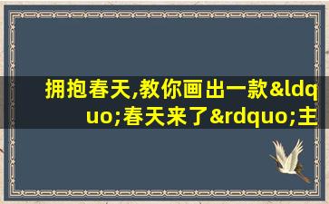 拥抱春天,教你画出一款“春天来了”主题手抄报