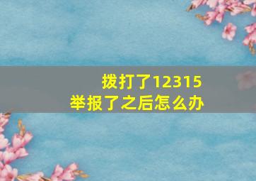 拨打了12315举报了之后怎么办