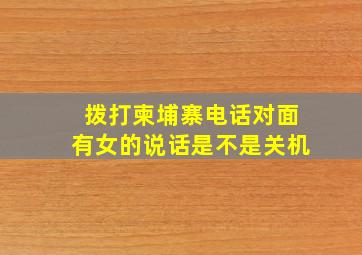 拨打柬埔寨电话对面有女的说话是不是关机