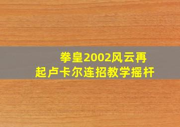 拳皇2002风云再起卢卡尔连招教学摇杆