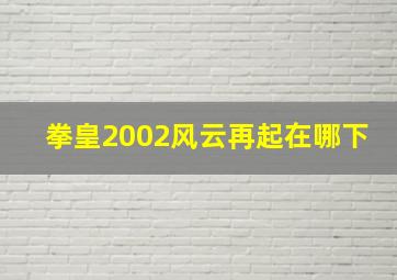 拳皇2002风云再起在哪下