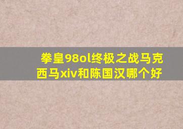 拳皇98ol终极之战马克西马xiv和陈国汉哪个好