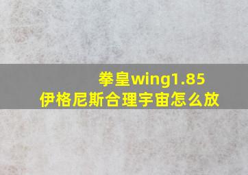 拳皇wing1.85伊格尼斯合理宇宙怎么放