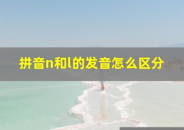 拼音n和l的发音怎么区分