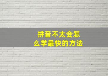 拼音不太会怎么学最快的方法