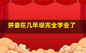 拼音在几年级完全学会了