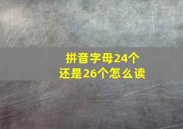 拼音字母24个还是26个怎么读