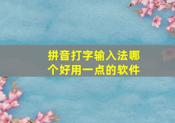 拼音打字输入法哪个好用一点的软件