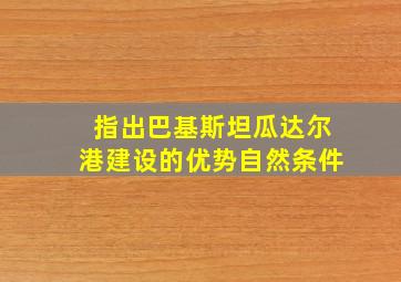 指出巴基斯坦瓜达尔港建设的优势自然条件