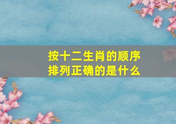 按十二生肖的顺序排列正确的是什么