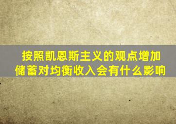 按照凯恩斯主义的观点增加储蓄对均衡收入会有什么影响