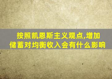 按照凯恩斯主义观点,增加储蓄对均衡收入会有什么影响