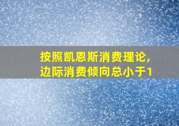 按照凯恩斯消费理论,边际消费倾向总小于1