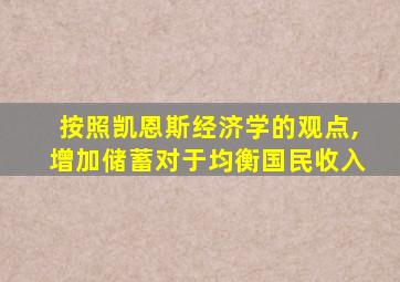 按照凯恩斯经济学的观点,增加储蓄对于均衡国民收入