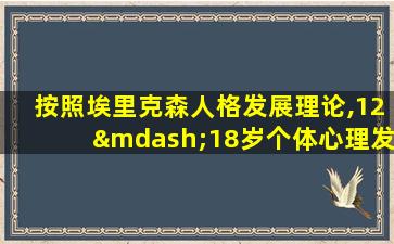 按照埃里克森人格发展理论,12—18岁个体心理发展的主