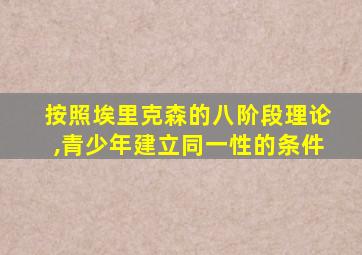 按照埃里克森的八阶段理论,青少年建立同一性的条件