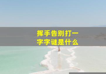 挥手告别打一字字谜是什么