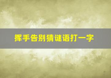 挥手告别猜谜语打一字