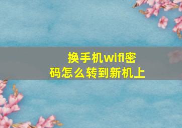 换手机wifi密码怎么转到新机上