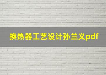 换热器工艺设计孙兰义pdf