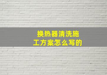 换热器清洗施工方案怎么写的