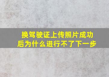 换驾驶证上传照片成功后为什么进行不了下一步